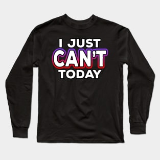 I Just Can't Today Long Sleeve T-Shirt